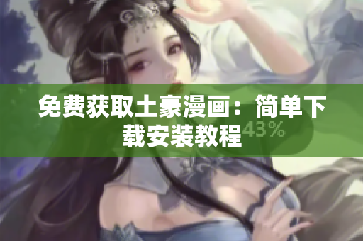 免费获取土豪漫画：简单下载安装教程