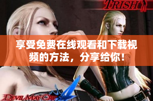 享受免费在线观看和下载视频的方法，分享给你！