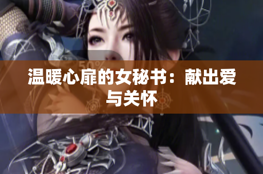 温暖心扉的女秘书：献出爱与关怀