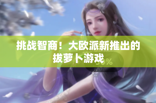 挑战智商！大欧派新推出的拔萝卜游戏