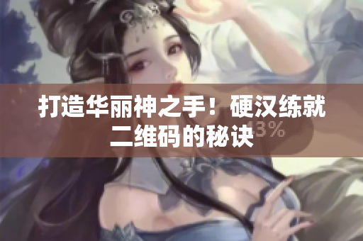 打造华丽神之手！硬汉练就二维码的秘诀