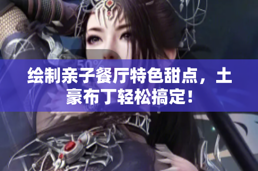 绘制亲子餐厅特色甜点，土豪布丁轻松搞定！