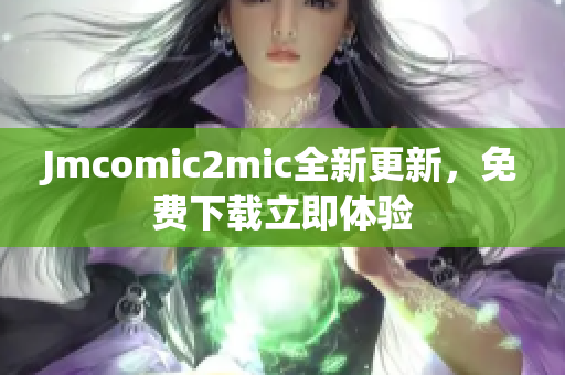 Jmcomic2mic全新更新，免费下载立即体验