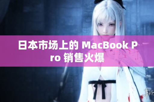 日本市场上的 MacBook Pro 销售火爆