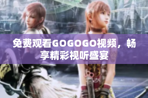 免费观看GOGOGO视频，畅享精彩视听盛宴