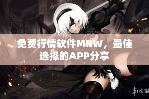 免费行情软件MNW，最佳选择的APP分享