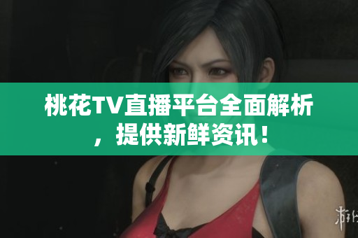 桃花TV直播平台全面解析，提供新鲜资讯！