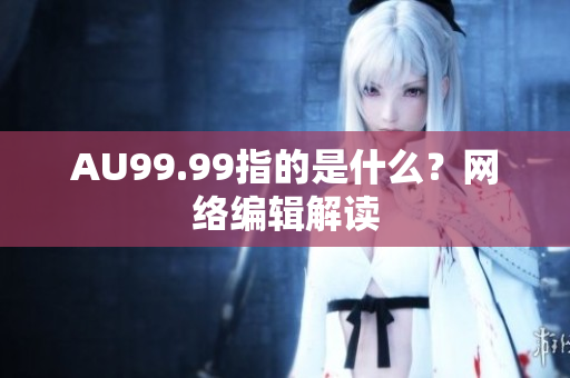 AU99.99指的是什么？网络编辑解读