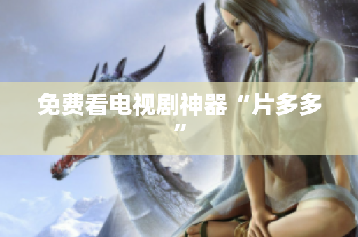 免费看电视剧神器“片多多”