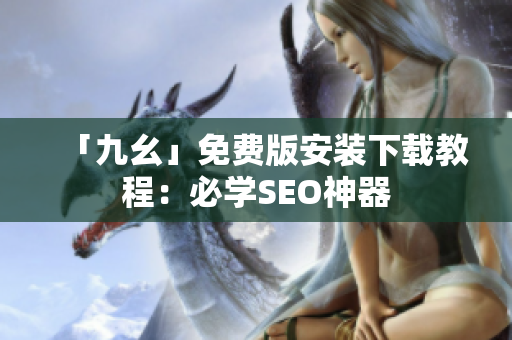 「九幺」免费版安装下载教程：必学SEO神器