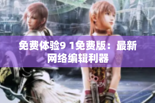 免费体验9 1免费版：最新网络编辑利器