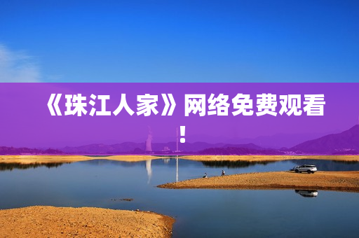 《珠江人家》网络免费观看！