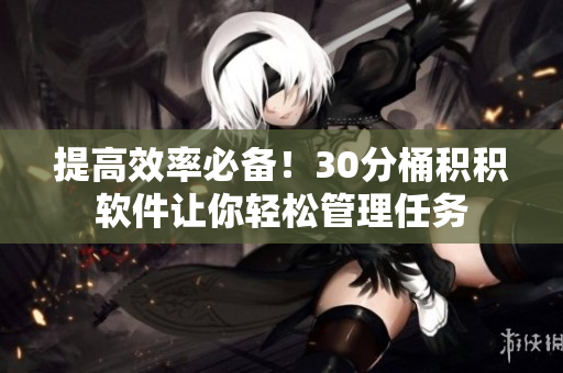 提高效率必备！30分桶积积软件让你轻松管理任务