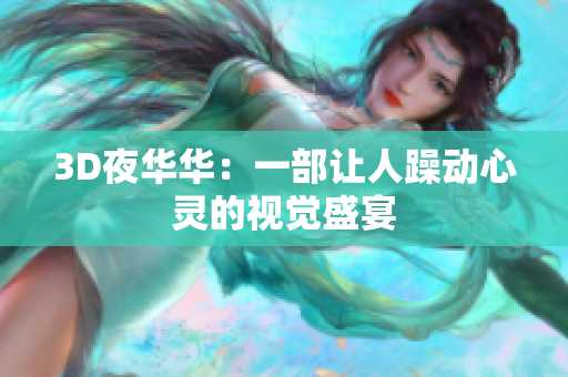 3D夜华华：一部让人躁动心灵的视觉盛宴