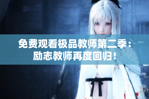 免费观看极品教师第二季：励志教师再度回归！