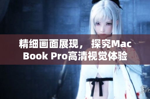 精细画面展现， 探究MacBook Pro高清视觉体验