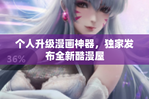 个人升级漫画神器，独家发布全新酷漫屋