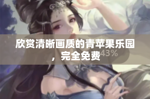 欣赏清晰画质的青苹果乐园，完全免费