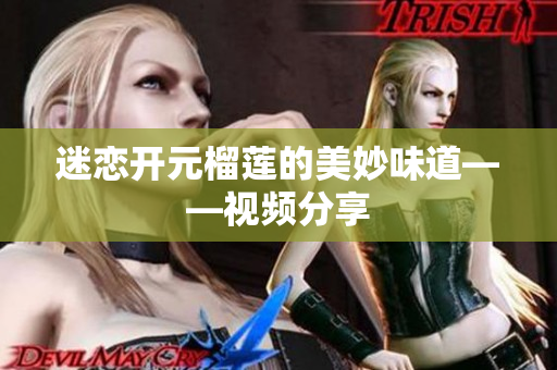 迷恋开元榴莲的美妙味道——视频分享