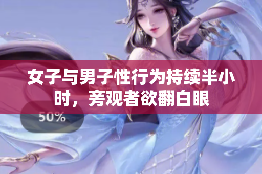 女子与男子性行为持续半小时，旁观者欲翻白眼