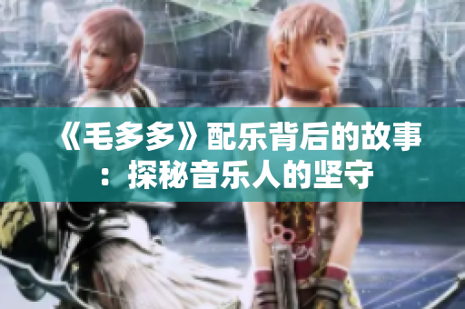 《毛多多》配乐背后的故事：探秘音乐人的坚守