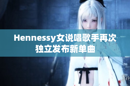Hennessy女说唱歌手再次独立发布新单曲