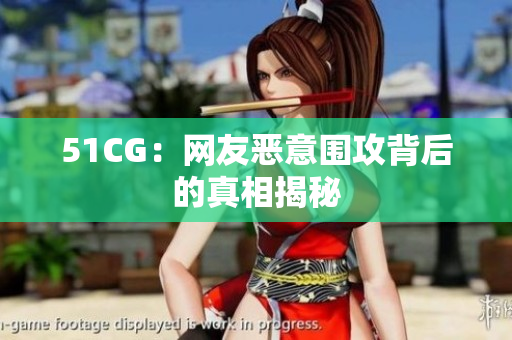 51CG：网友恶意围攻背后的真相揭秘