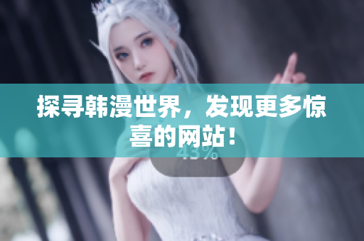 探寻韩漫世界，发现更多惊喜的网站！