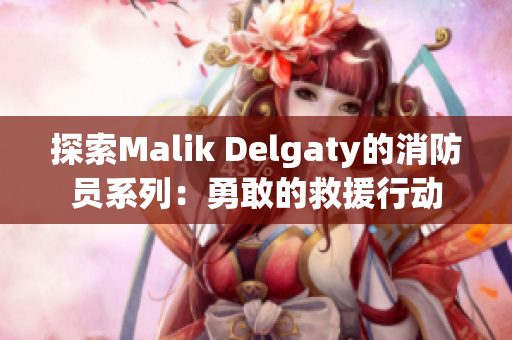 探索Malik Delgaty的消防员系列：勇敢的救援行动