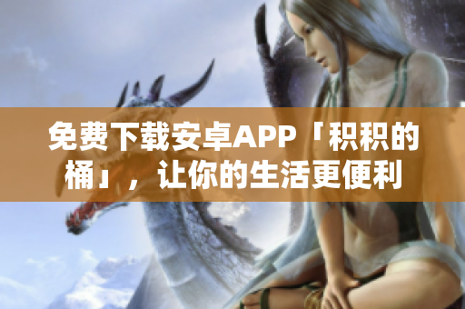 免费下载安卓APP「积积的桶」，让你的生活更便利