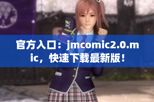 官方入口：jmcomic2.0.mic，快速下载最新版！