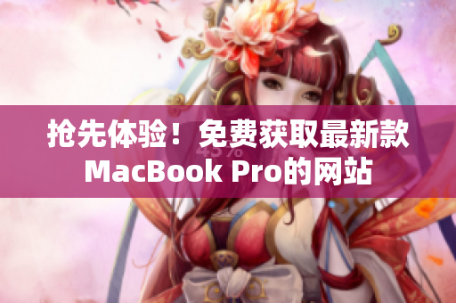 抢先体验！免费获取最新款MacBook Pro的网站