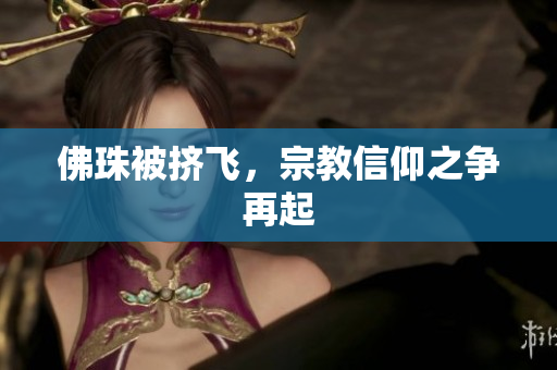 佛珠被挤飞，宗教信仰之争再起