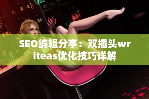 SEO编辑分享：双插头writeas优化技巧详解