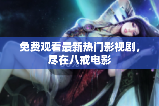 免费观看最新热门影视剧，尽在八戒电影