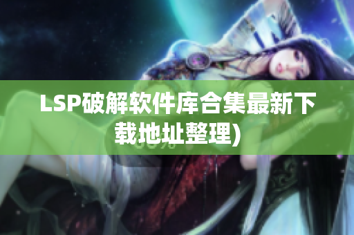 LSP破解软件库合集最新下载地址整理)