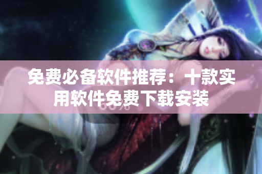 免费必备软件推荐：十款实用软件免费下载安装