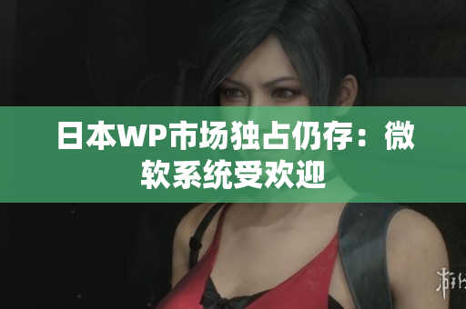 日本WP市场独占仍存：微软系统受欢迎