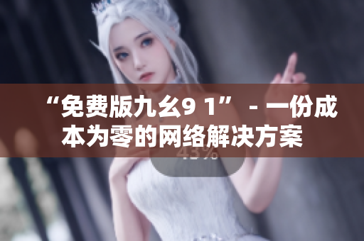 “免费版九幺9 1” - 一份成本为零的网络解决方案