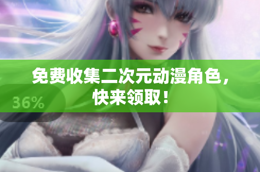 免费收集二次元动漫角色，快来领取！