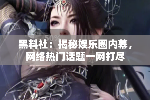 黑料社：揭秘娱乐圈内幕，网络热门话题一网打尽
