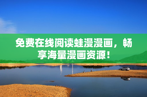 免费在线阅读蛙漫漫画，畅享海量漫画资源！