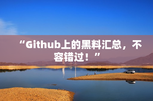 “Github上的黑料汇总，不容错过！”