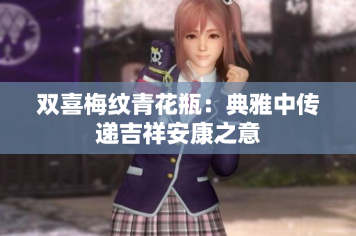 双喜梅纹青花瓶：典雅中传递吉祥安康之意