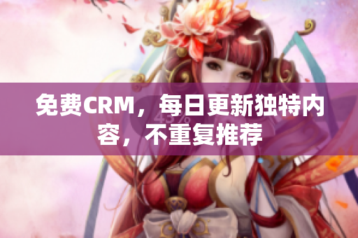 免费CRM，每日更新独特内容，不重复推荐