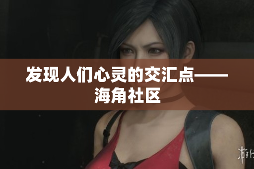 发现人们心灵的交汇点——海角社区