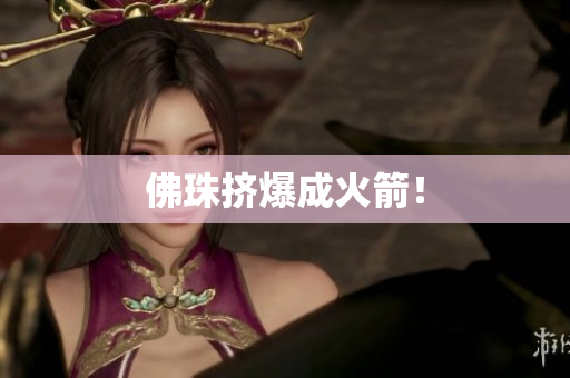 佛珠挤爆成火箭！