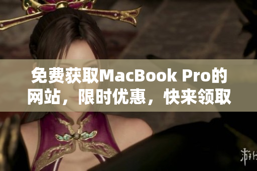 免费获取MacBook Pro的网站，限时优惠，快来领取！