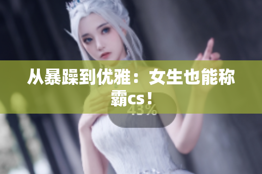 从暴躁到优雅：女生也能称霸cs！