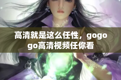 高清就是这么任性，gogogo高清视频任你看